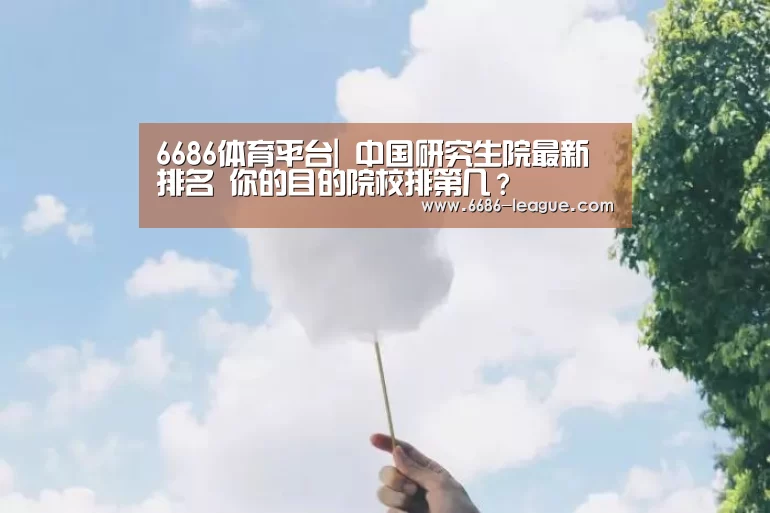 6686体育平台|
中国研究生院最新排名 你的目的院校排第几?(图1) 6686官方网站