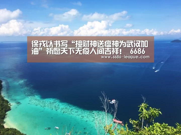 徐戎以书写“接财神送瘟神为武汉加油”祈愿天下无疫人间吉祥!_6686真人娱乐(图1) 6686官方网站